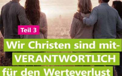 Wir Christen sind mitverantwortlich für den Werteverlust unserer Gesellschaft – Teil 3